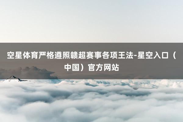 空星体育严格遵照赣超赛事各项王法-星空入口（中国）官方网站