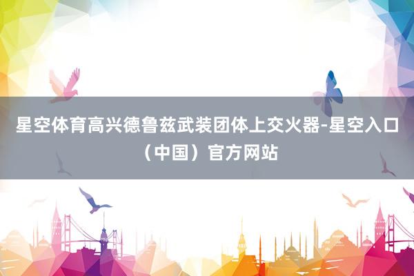 星空体育高兴德鲁兹武装团体上交火器-星空入口（中国）官方网站