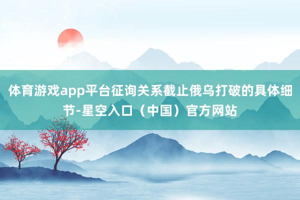 体育游戏app平台征询关系截止俄乌打破的具体细节-星空入口（中国）官方网站