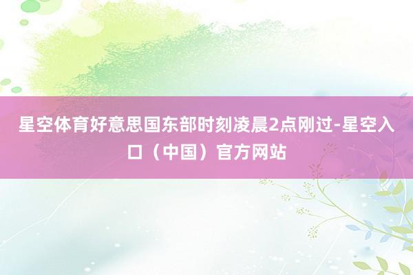 星空体育好意思国东部时刻凌晨2点刚过-星空入口(中国)官方网站