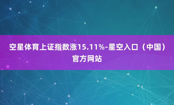 空星体育上证指数涨15.11%-星空入口(中国)官方网站