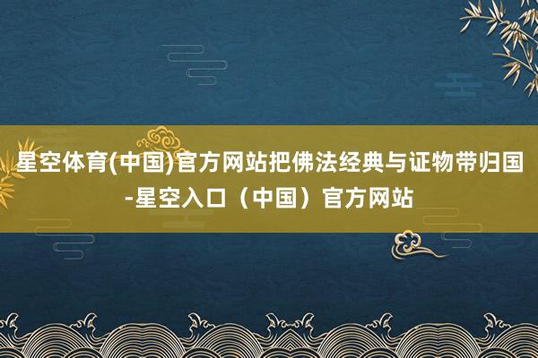 星空体育(中国)官方网站把佛法经典与证物带归国-星空入口(中国)官方网站