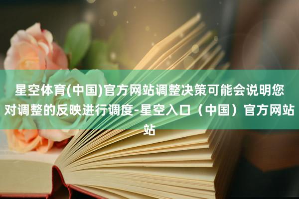 星空体育(中国)官方网站调整决策可能会说明您对调整的反映进行调度-星空入口（中国）官方网站