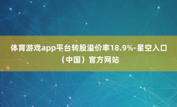 体育游戏app平台转股溢价率18.9%-星空入口（中国）官方网站