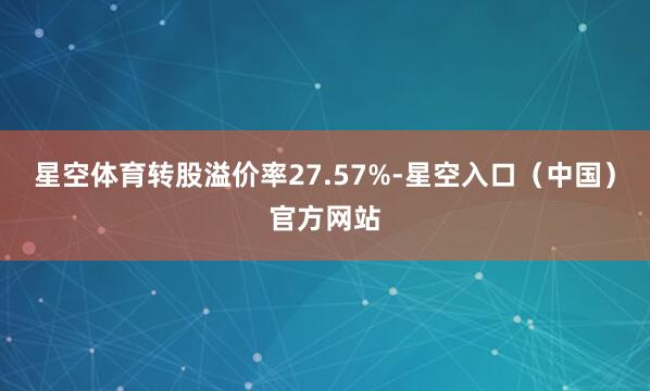 星空体育转股溢价率27.57%-星空入口（中国）官方网站