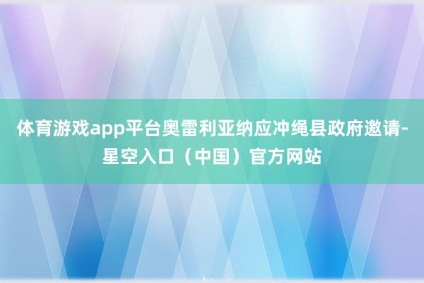 体育游戏app平台奥雷利亚纳应冲绳县政府邀请-星空入口（中国）官方网站