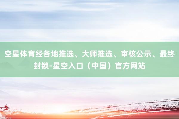 空星体育经各地推选、大师推选、审核公示、最终封锁-星空入口（中国）官方网站