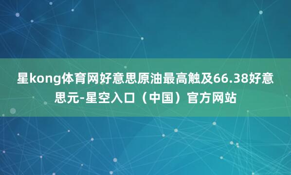 星kong体育网好意思原油最高触及66.38好意思元-星空入口（中国）官方网站