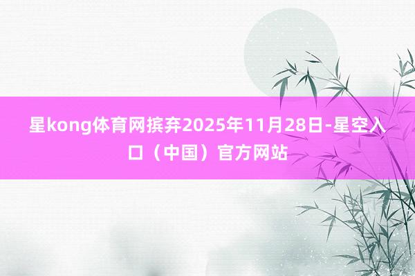 星kong体育网摈弃2025年11月28日-星空入口（中国）官方网站