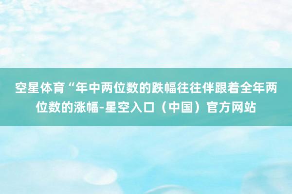 空星体育　　“年中两位数的跌幅往往伴跟着全年两位数的涨幅-星空入口（中国）官方网站