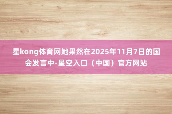 星kong体育网她果然在2025年11月7日的国会发言中-星空入口（中国）官方网站