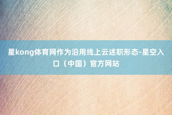 星kong体育网作为沿用线上云述职形态-星空入口（中国）官方网站