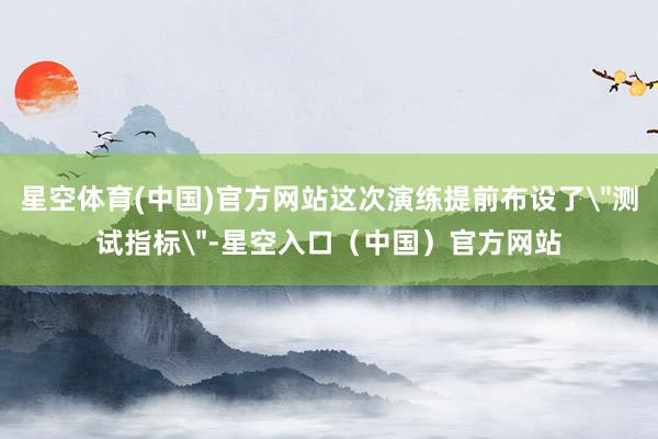 星空体育(中国)官方网站这次演练提前布设了