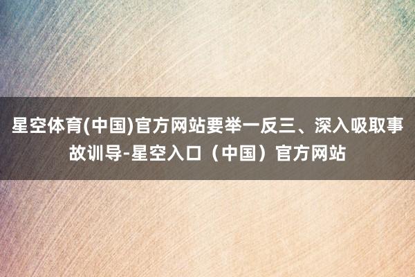 星空体育(中国)官方网站要举一反三、深入吸取事故训导-星空入口（中国）官方网站
